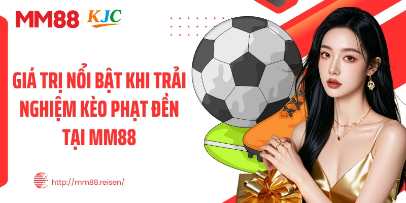 Giá trị nổi bật khi trải nghiệm kèo phạt đền tại MM88