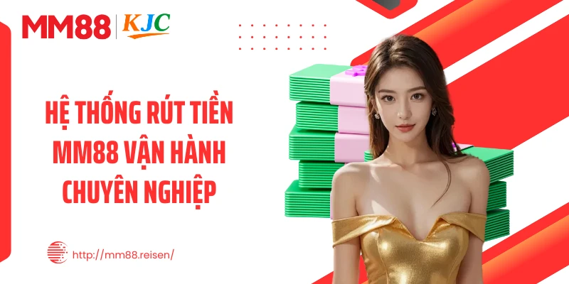 Hệ thống rút tiền MM88 vận hành chuyên nghiệp