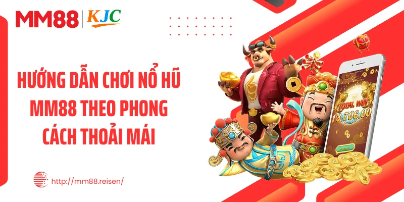 Hướng dẫn chơi nổ hũ MM88 theo phong cách thoải mái