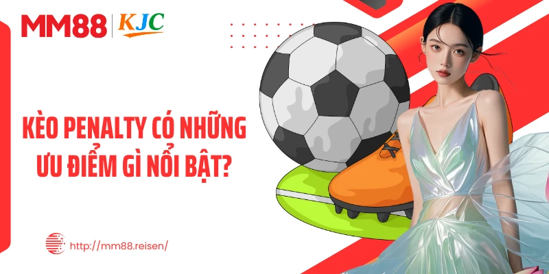 Kèo penalty có những ưu điểm gì nổi bật?