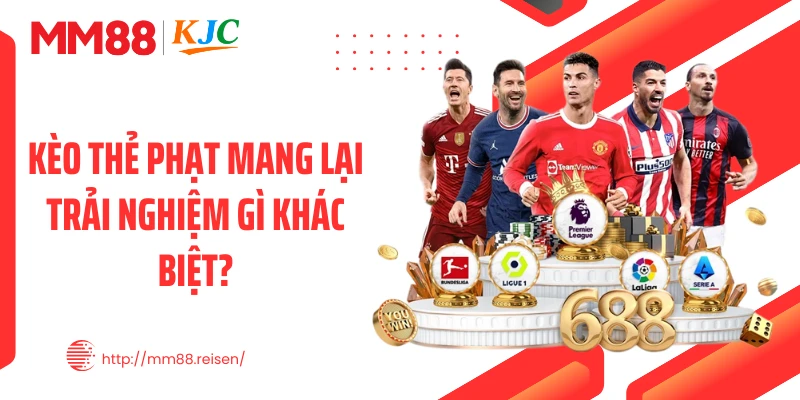 Kèo thẻ phạt mang lại trải nghiệm gì khác biệt?