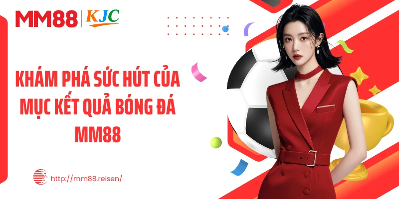Khám phá sức hút của mục kết quả bóng đá MM88