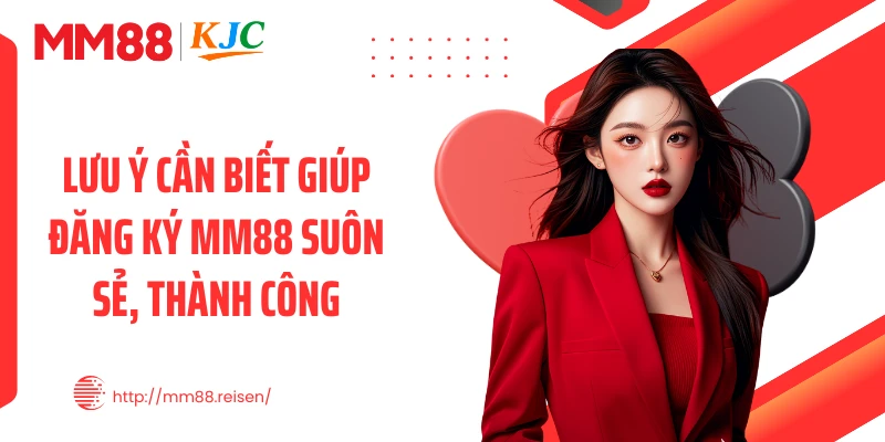 Lưu ý cần biết giúp đăng ký MM88 suôn sẻ, thành công