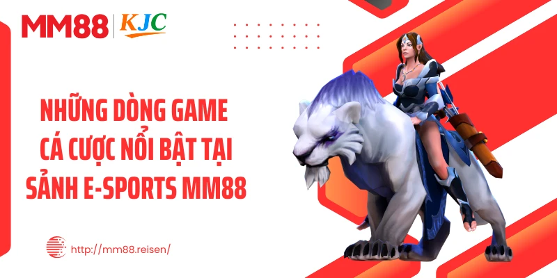Những dòng game cá cược nổi bật tại sảnh E-sports MM88