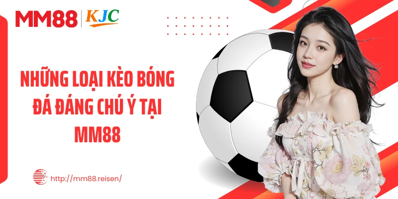 Những loại kèo bóng đá đáng chú ý tại MM88