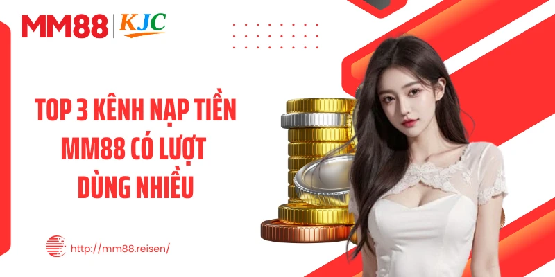 Top 3 kênh nạp tiền MM88 có lượt dùng nhiều