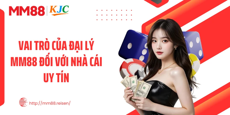Vai trò của đại lý MM88 đối với nhà cái uy tín